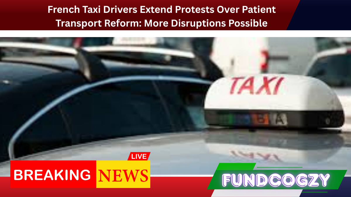 French Taxi Drivers Extend Protests Over Patient Transport Reform: More Disruptions Possible